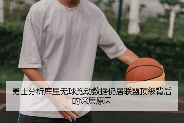 勇士分析库里无球跑动数据仍居联盟顶级背后的深层原因