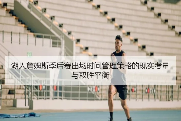 湖人詹姆斯季后赛出场时间管理策略的现实考量与取胜平衡