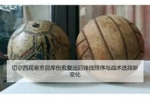 切尔西观察恩昆库伤愈复出后锋线排序与战术选择新变化